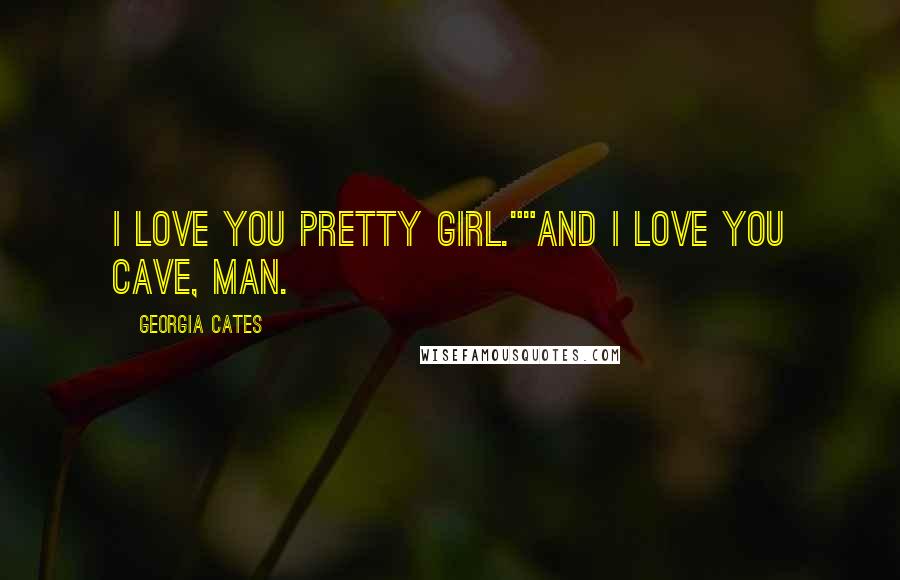 Georgia Cates Quotes: I love you pretty girl.""And I love you cave, man.