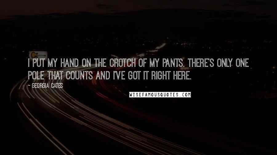 Georgia Cates Quotes: I put my hand on the crotch of my pants. There's only one pole that counts and I've got it right here.