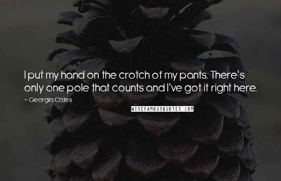 Georgia Cates Quotes: I put my hand on the crotch of my pants. There's only one pole that counts and I've got it right here.