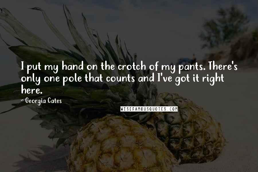 Georgia Cates Quotes: I put my hand on the crotch of my pants. There's only one pole that counts and I've got it right here.