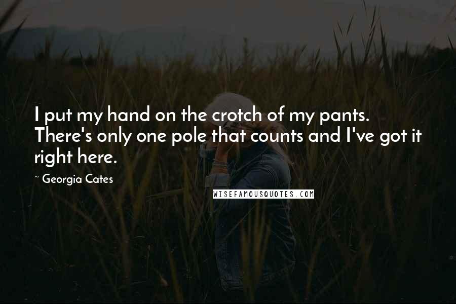 Georgia Cates Quotes: I put my hand on the crotch of my pants. There's only one pole that counts and I've got it right here.
