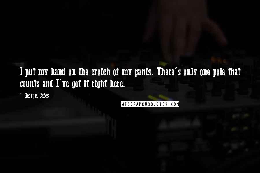 Georgia Cates Quotes: I put my hand on the crotch of my pants. There's only one pole that counts and I've got it right here.