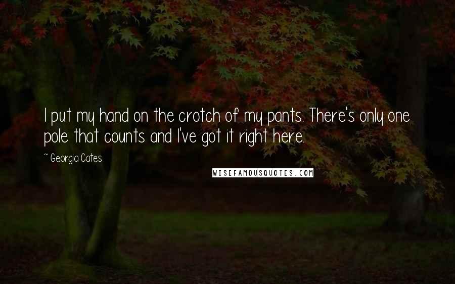 Georgia Cates Quotes: I put my hand on the crotch of my pants. There's only one pole that counts and I've got it right here.