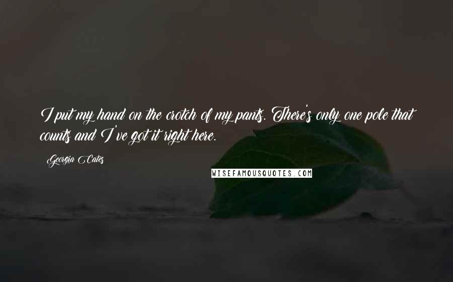 Georgia Cates Quotes: I put my hand on the crotch of my pants. There's only one pole that counts and I've got it right here.