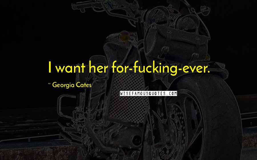 Georgia Cates Quotes: I want her for-fucking-ever.