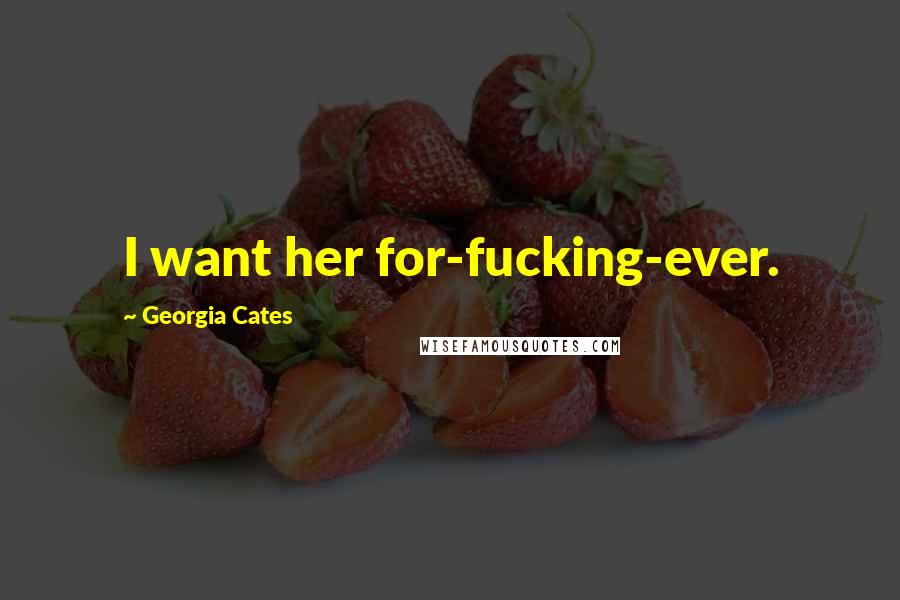 Georgia Cates Quotes: I want her for-fucking-ever.