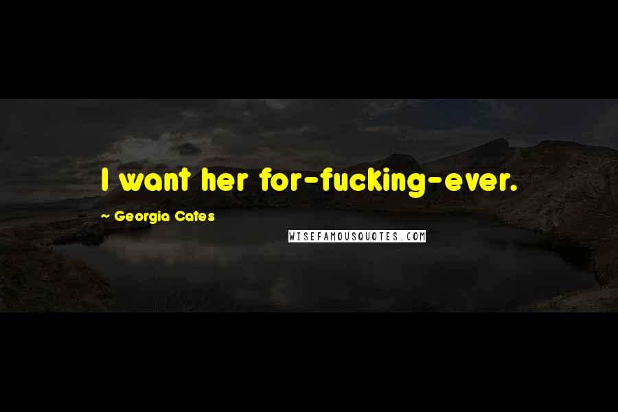 Georgia Cates Quotes: I want her for-fucking-ever.