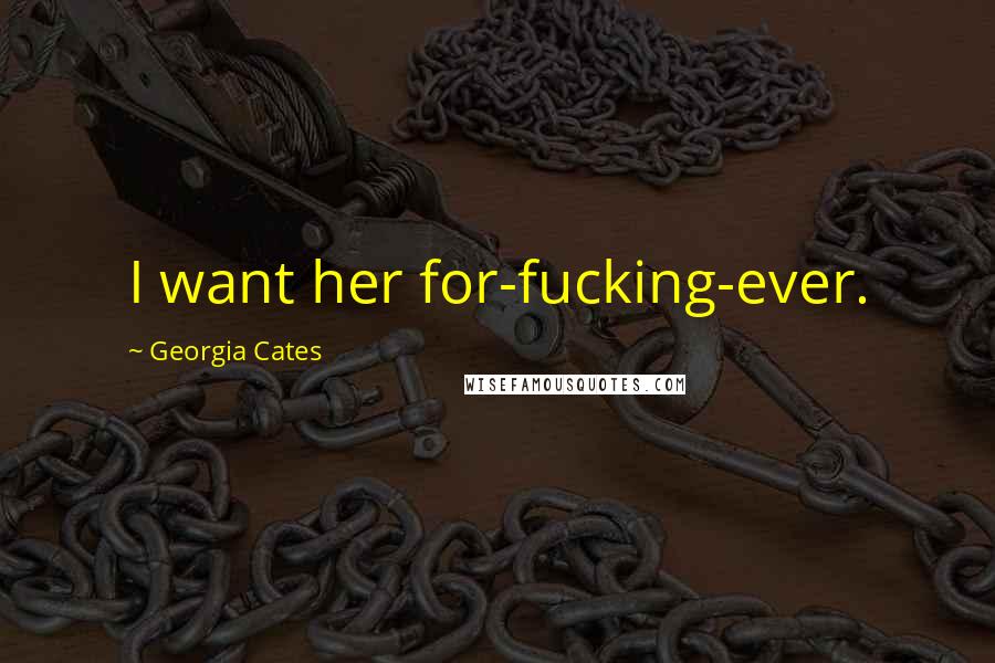 Georgia Cates Quotes: I want her for-fucking-ever.