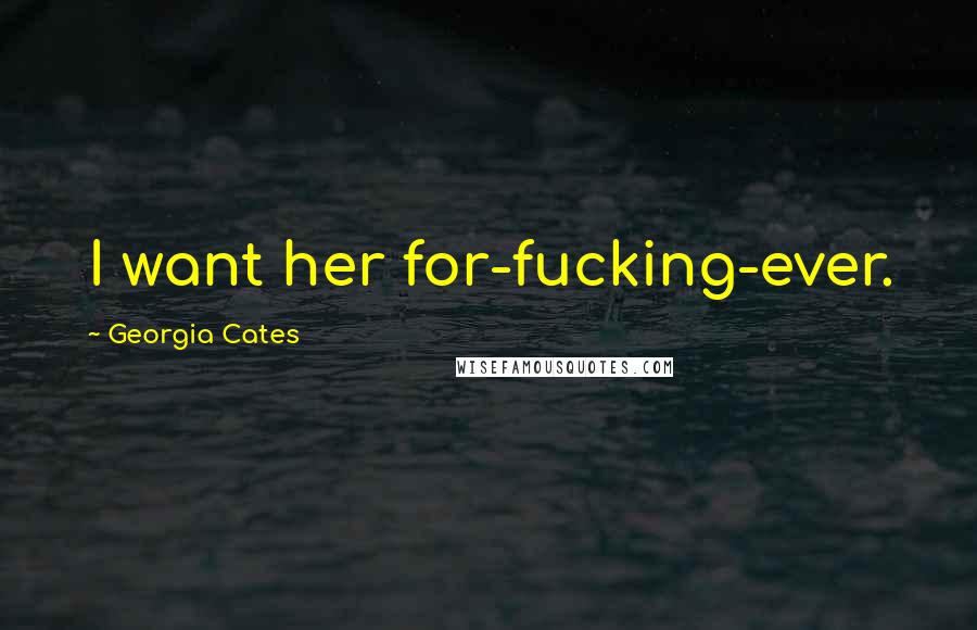 Georgia Cates Quotes: I want her for-fucking-ever.