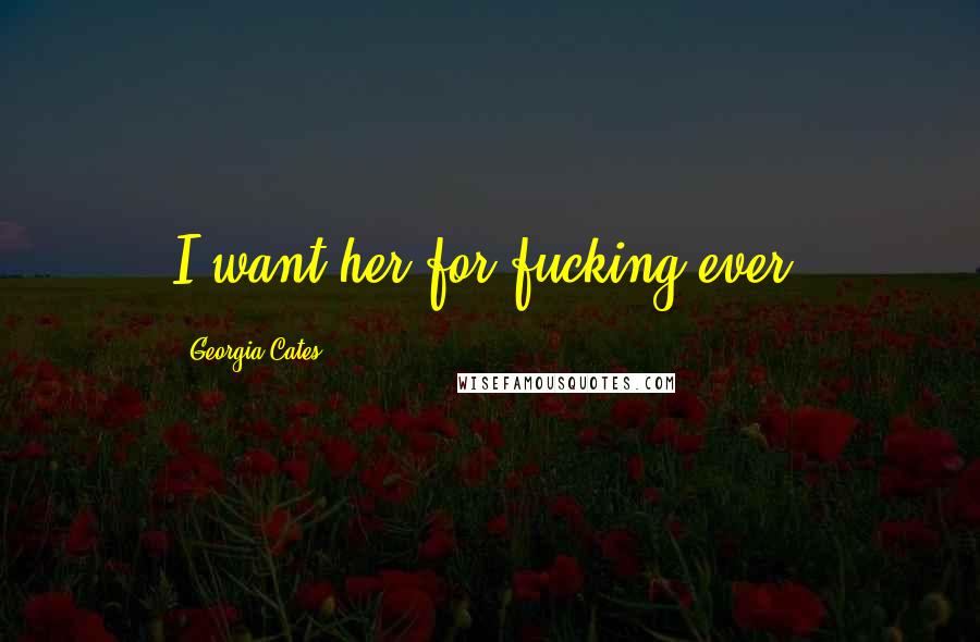 Georgia Cates Quotes: I want her for-fucking-ever.