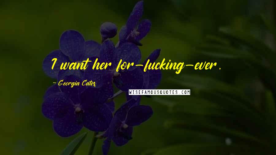 Georgia Cates Quotes: I want her for-fucking-ever.