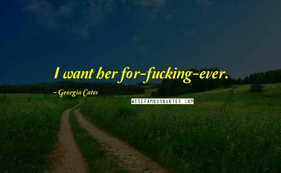 Georgia Cates Quotes: I want her for-fucking-ever.