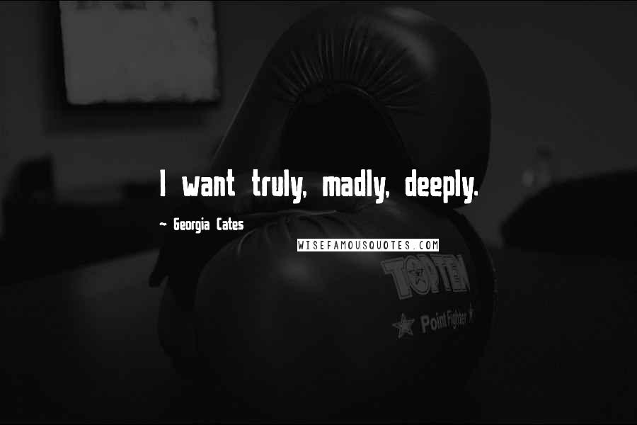 Georgia Cates Quotes: I want truly, madly, deeply.