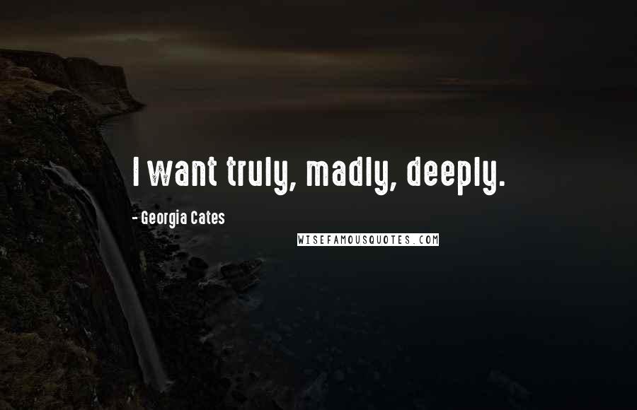 Georgia Cates Quotes: I want truly, madly, deeply.