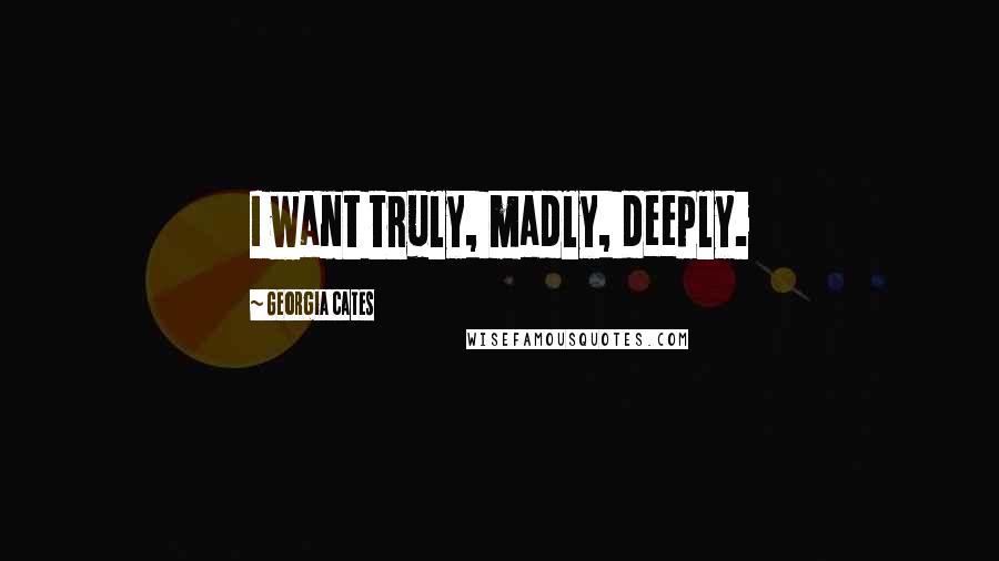 Georgia Cates Quotes: I want truly, madly, deeply.