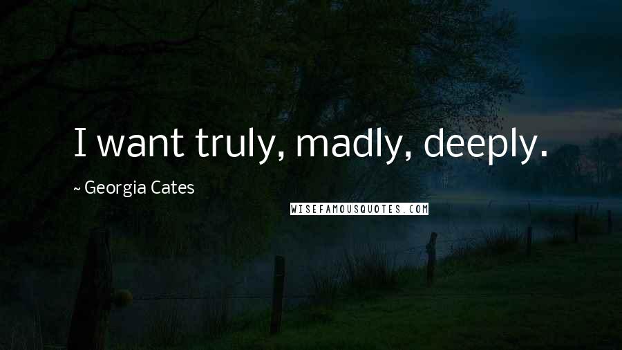 Georgia Cates Quotes: I want truly, madly, deeply.