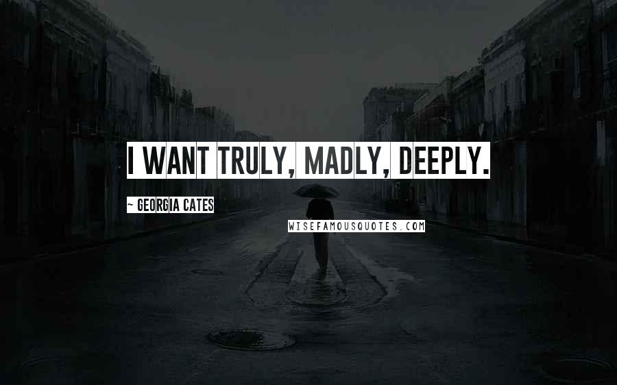 Georgia Cates Quotes: I want truly, madly, deeply.