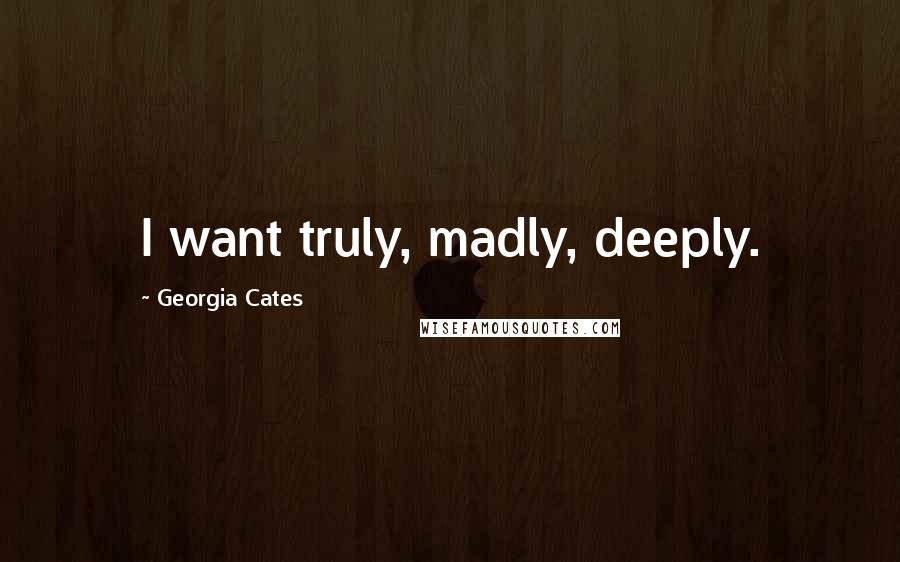 Georgia Cates Quotes: I want truly, madly, deeply.