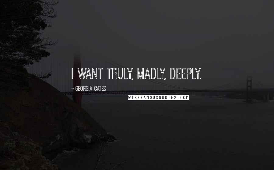 Georgia Cates Quotes: I want truly, madly, deeply.