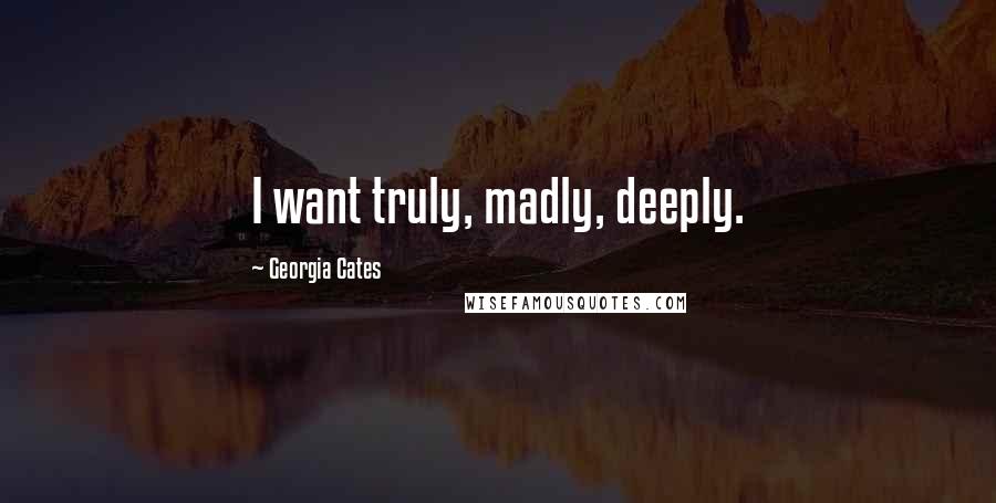 Georgia Cates Quotes: I want truly, madly, deeply.