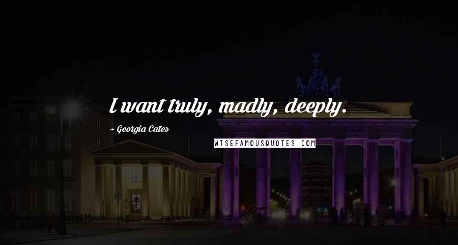 Georgia Cates Quotes: I want truly, madly, deeply.