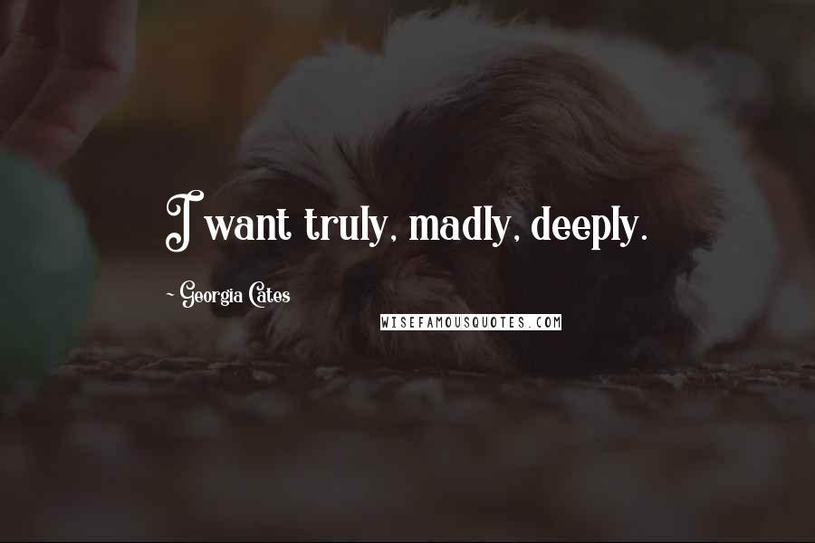 Georgia Cates Quotes: I want truly, madly, deeply.