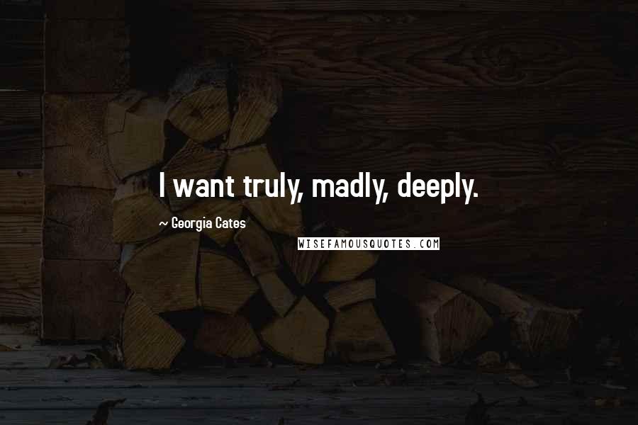 Georgia Cates Quotes: I want truly, madly, deeply.