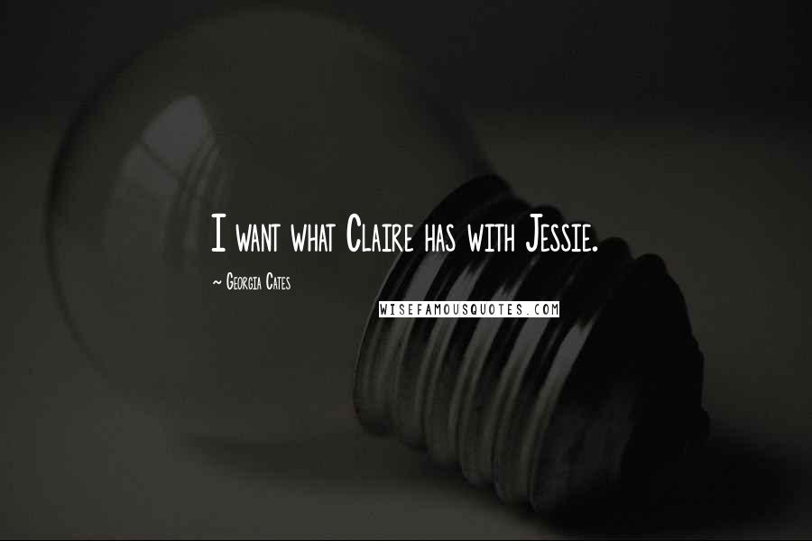 Georgia Cates Quotes: I want what Claire has with Jessie.
