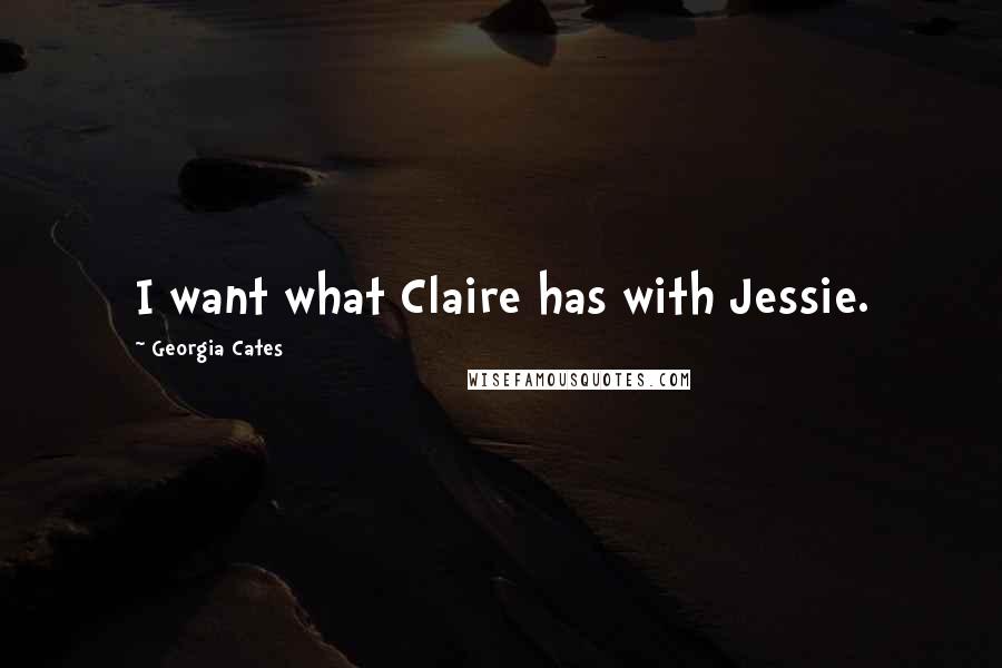 Georgia Cates Quotes: I want what Claire has with Jessie.