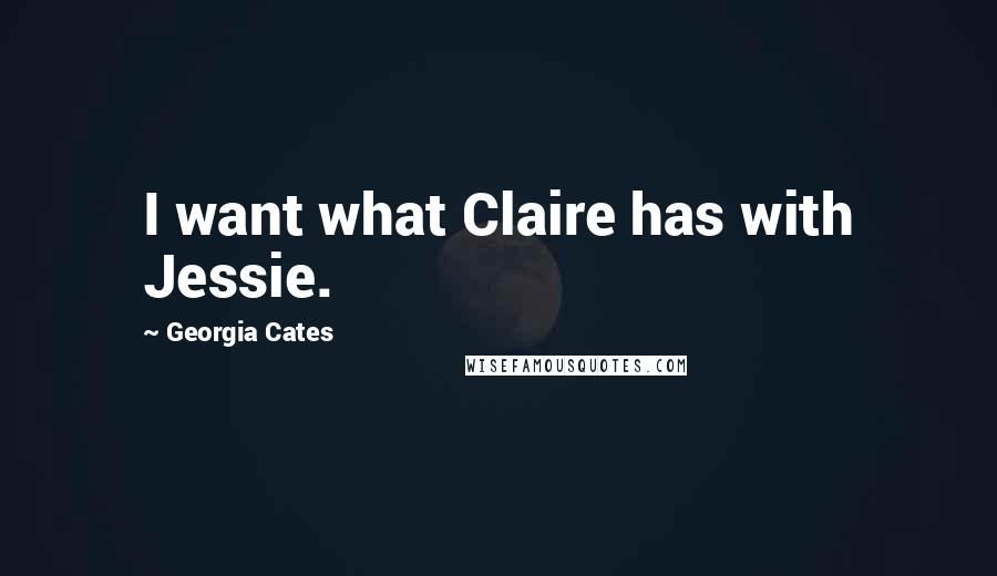 Georgia Cates Quotes: I want what Claire has with Jessie.