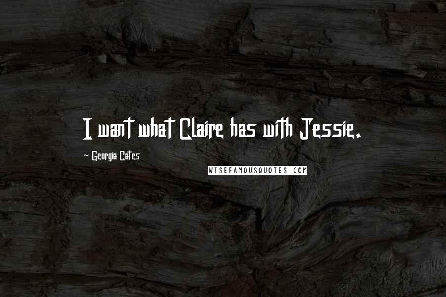 Georgia Cates Quotes: I want what Claire has with Jessie.