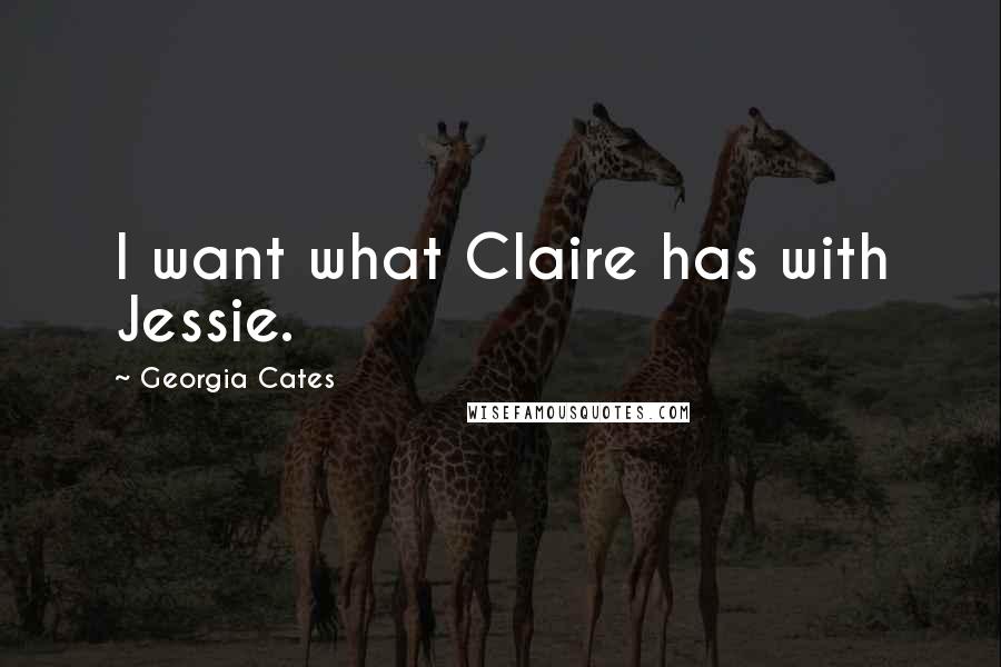 Georgia Cates Quotes: I want what Claire has with Jessie.