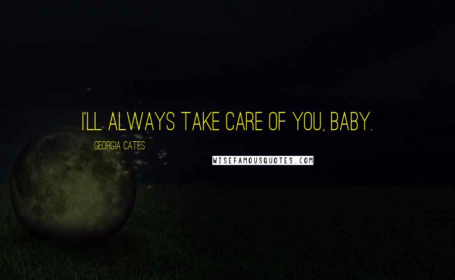 Georgia Cates Quotes: I'll always take care of you, baby.