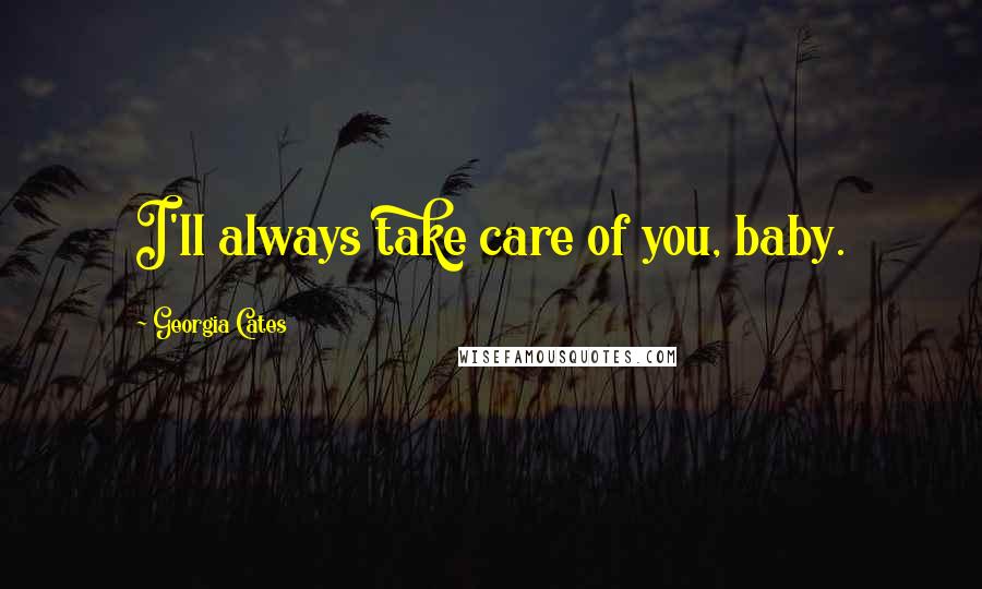 Georgia Cates Quotes: I'll always take care of you, baby.
