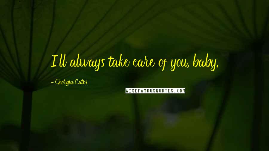 Georgia Cates Quotes: I'll always take care of you, baby.