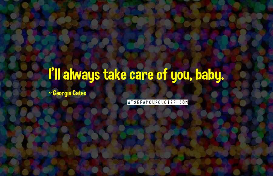 Georgia Cates Quotes: I'll always take care of you, baby.