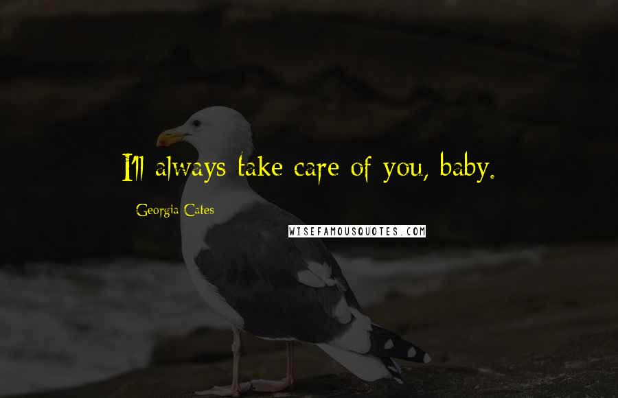 Georgia Cates Quotes: I'll always take care of you, baby.