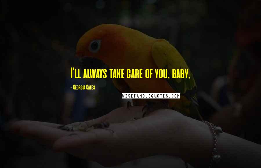 Georgia Cates Quotes: I'll always take care of you, baby.