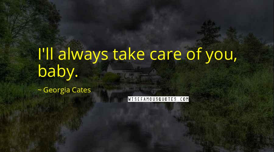 Georgia Cates Quotes: I'll always take care of you, baby.