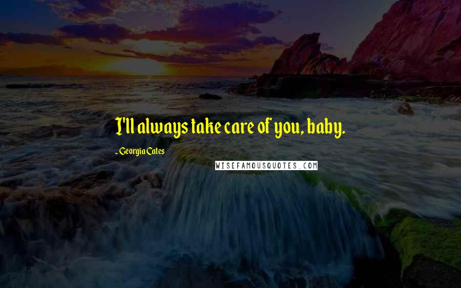 Georgia Cates Quotes: I'll always take care of you, baby.