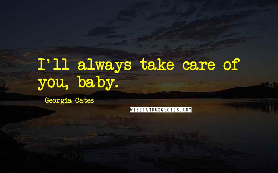 Georgia Cates Quotes: I'll always take care of you, baby.