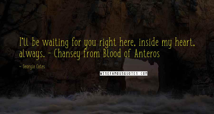 Georgia Cates Quotes: I'll be waiting for you right here, inside my heart, always. - Chansey from Blood of Anteros