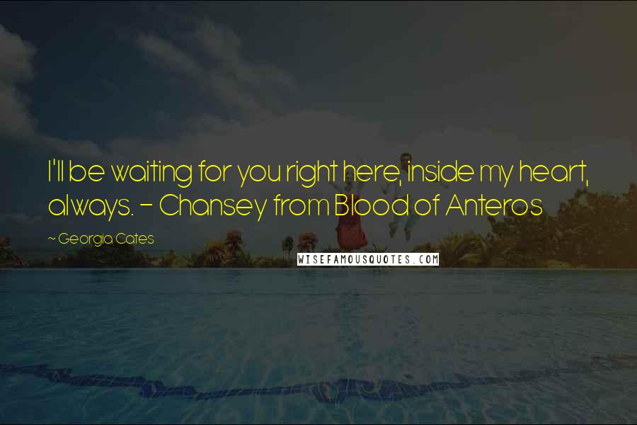 Georgia Cates Quotes: I'll be waiting for you right here, inside my heart, always. - Chansey from Blood of Anteros