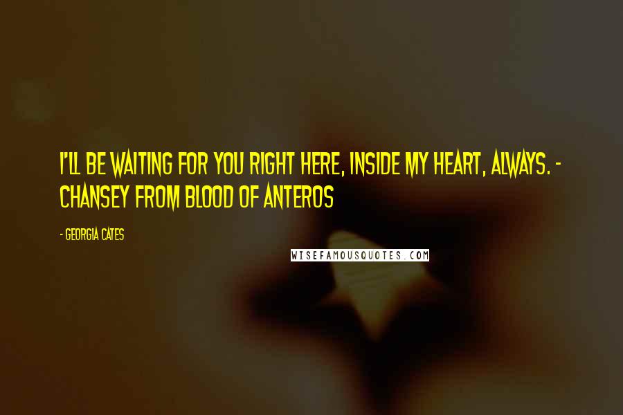 Georgia Cates Quotes: I'll be waiting for you right here, inside my heart, always. - Chansey from Blood of Anteros