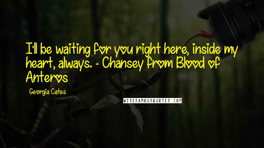 Georgia Cates Quotes: I'll be waiting for you right here, inside my heart, always. - Chansey from Blood of Anteros