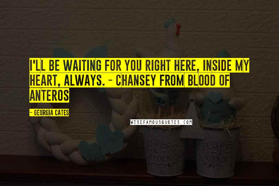 Georgia Cates Quotes: I'll be waiting for you right here, inside my heart, always. - Chansey from Blood of Anteros