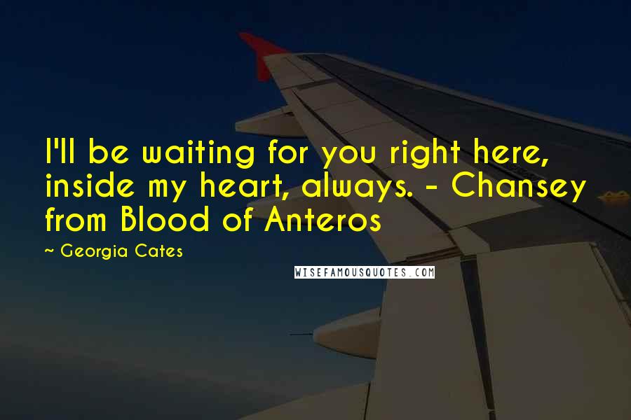 Georgia Cates Quotes: I'll be waiting for you right here, inside my heart, always. - Chansey from Blood of Anteros