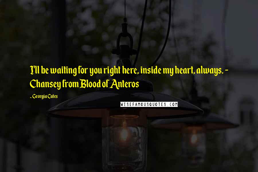 Georgia Cates Quotes: I'll be waiting for you right here, inside my heart, always. - Chansey from Blood of Anteros