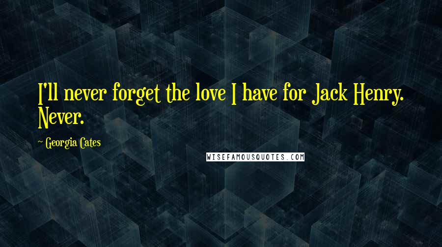 Georgia Cates Quotes: I'll never forget the love I have for Jack Henry. Never.