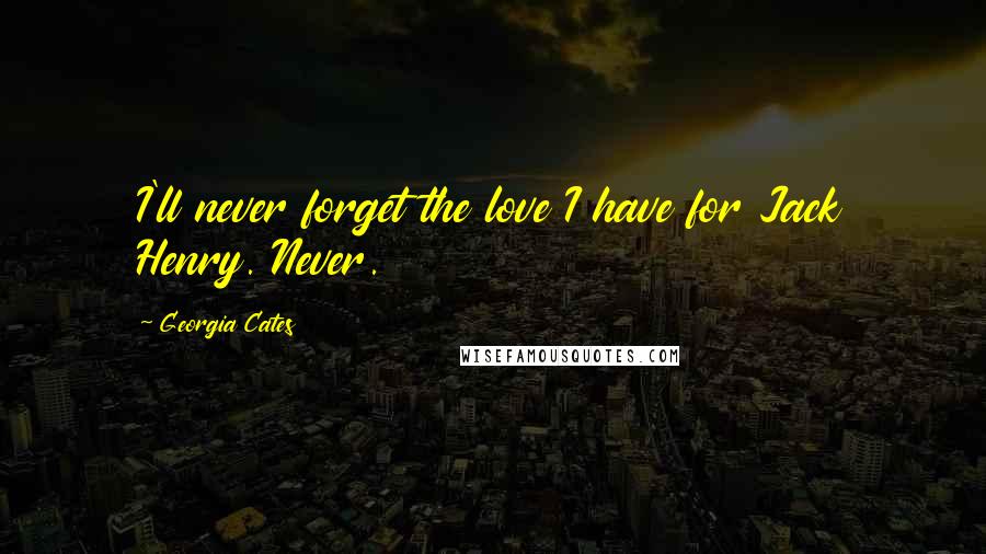 Georgia Cates Quotes: I'll never forget the love I have for Jack Henry. Never.